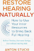 Restore Hearing Naturally: How to Use Your Inner Resources to Bring Back Full Hearing by Anton Stucki